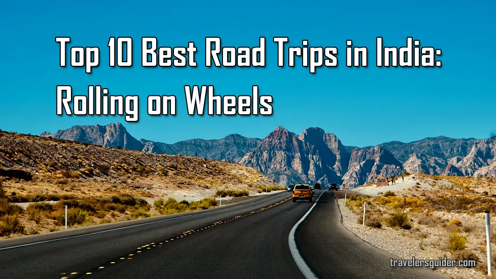 Top 10 Best Road Trips in India: Rolling on Wheels